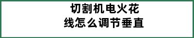 切割机电火花线怎么调节垂直