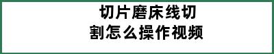 切片磨床线切割怎么操作视频