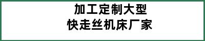 加工定制大型快走丝机床厂家