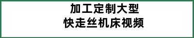 加工定制大型快走丝机床视频