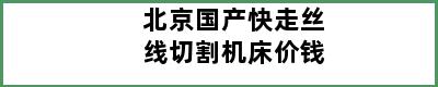 北京国产快走丝线切割机床价钱