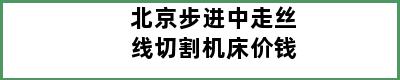 北京步进中走丝线切割机床价钱