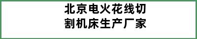 北京电火花线切割机床生产厂家