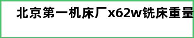 北京第一机床厂x62w铣床重量