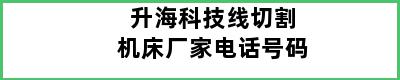 升海科技线切割机床厂家电话号码