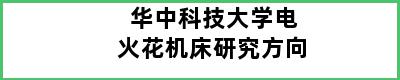 华中科技大学电火花机床研究方向