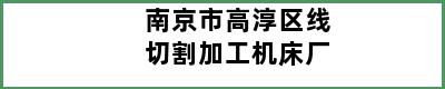 南京市高淳区线切割加工机床厂