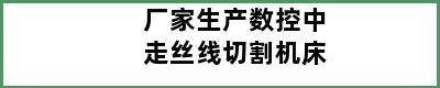 厂家生产数控中走丝线切割机床