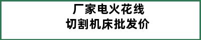 厂家电火花线切割机床批发价