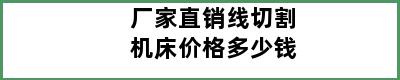 厂家直销线切割机床价格多少钱