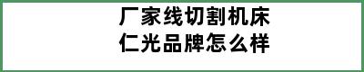 厂家线切割机床仁光品牌怎么样