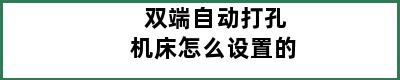 双端自动打孔机床怎么设置的