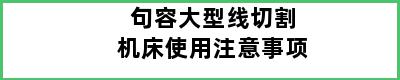 句容大型线切割机床使用注意事项