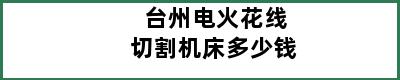 台州电火花线切割机床多少钱