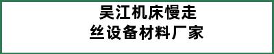 吴江机床慢走丝设备材料厂家