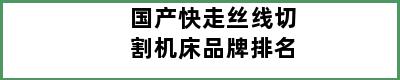 国产快走丝线切割机床品牌排名