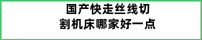 国产快走丝线切割机床哪家好一点