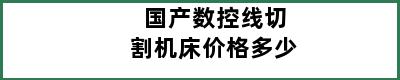 国产数控线切割机床价格多少