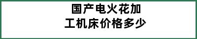 国产电火花加工机床价格多少