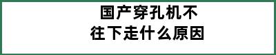 国产穿孔机不往下走什么原因