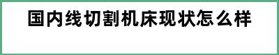 国内线切割机床现状怎么样