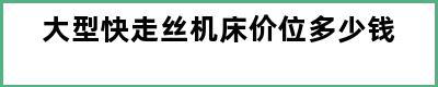 大型快走丝机床价位多少钱