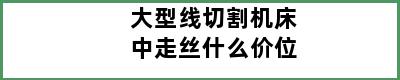 大型线切割机床中走丝什么价位