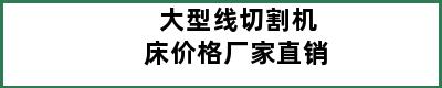 大型线切割机床价格厂家直销