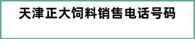 天津正大饲料销售电话号码