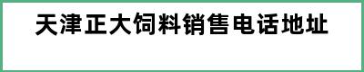 天津正大饲料销售电话地址