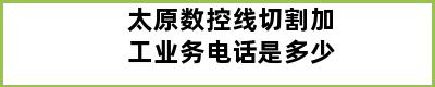 太原数控线切割加工业务电话是多少