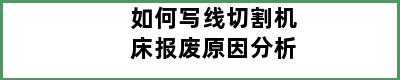 如何写线切割机床报废原因分析