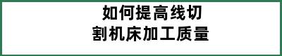 如何提高线切割机床加工质量