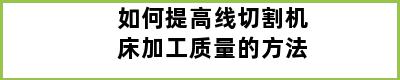 如何提高线切割机床加工质量的方法