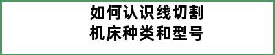 如何认识线切割机床种类和型号