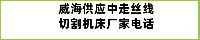 威海供应中走丝线切割机床厂家电话