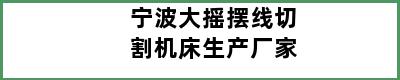 宁波大摇摆线切割机床生产厂家