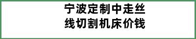 宁波定制中走丝线切割机床价钱