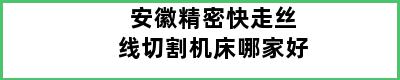 安徽精密快走丝线切割机床哪家好