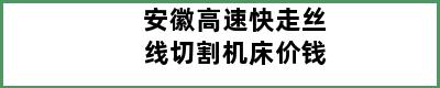 安徽高速快走丝线切割机床价钱