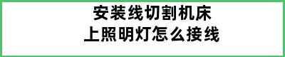 安装线切割机床上照明灯怎么接线