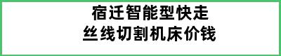 宿迁智能型快走丝线切割机床价钱