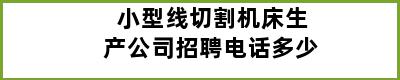 小型线切割机床生产公司招聘电话多少