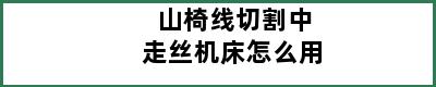 山椅线切割中走丝机床怎么用