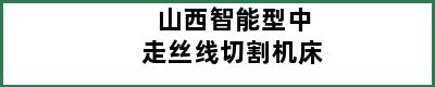 山西智能型中走丝线切割机床