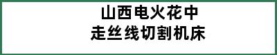 山西电火花中走丝线切割机床