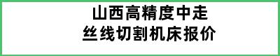 山西高精度中走丝线切割机床报价