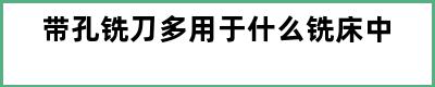 带孔铣刀多用于什么铣床中