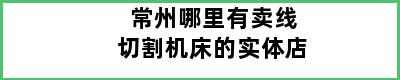 常州哪里有卖线切割机床的实体店