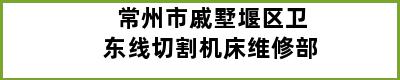 常州市戚墅堰区卫东线切割机床维修部